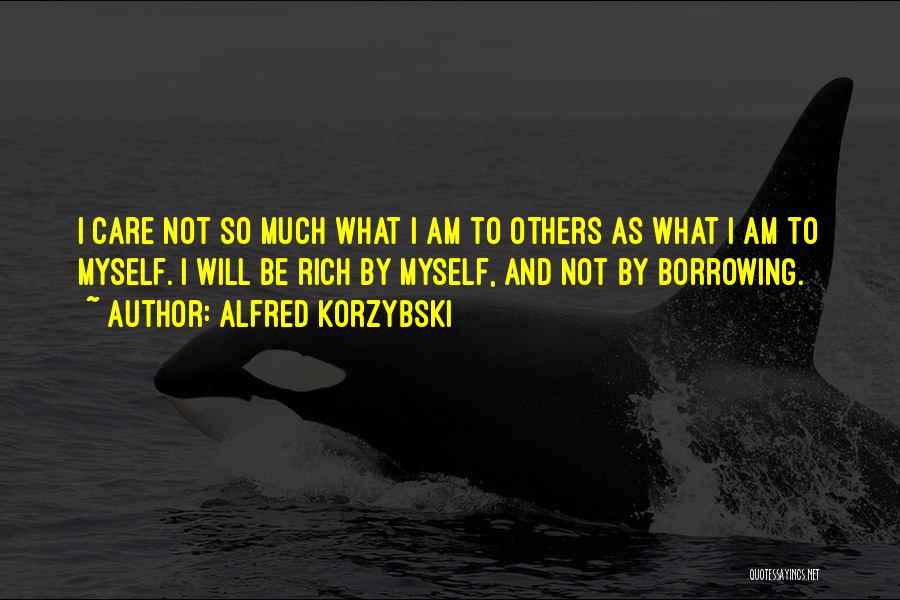 Alfred Korzybski Quotes: I Care Not So Much What I Am To Others As What I Am To Myself. I Will Be Rich