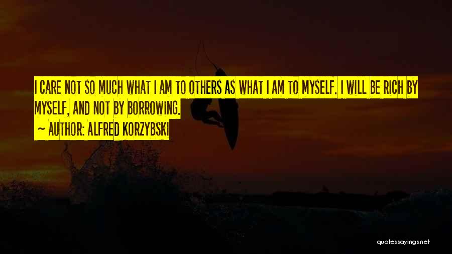 Alfred Korzybski Quotes: I Care Not So Much What I Am To Others As What I Am To Myself. I Will Be Rich