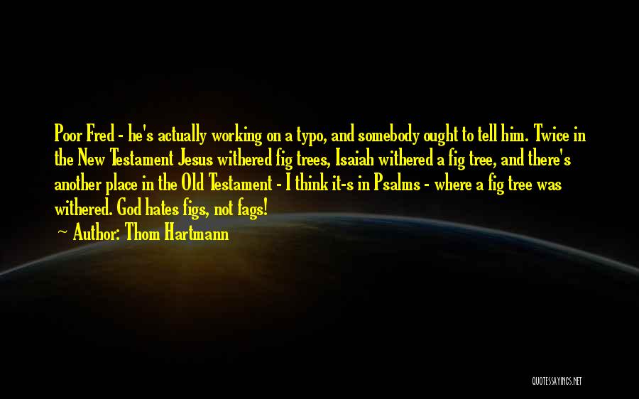 Thom Hartmann Quotes: Poor Fred - He's Actually Working On A Typo, And Somebody Ought To Tell Him. Twice In The New Testament