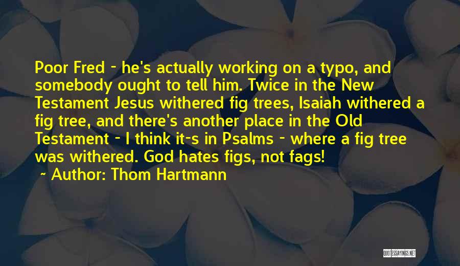 Thom Hartmann Quotes: Poor Fred - He's Actually Working On A Typo, And Somebody Ought To Tell Him. Twice In The New Testament