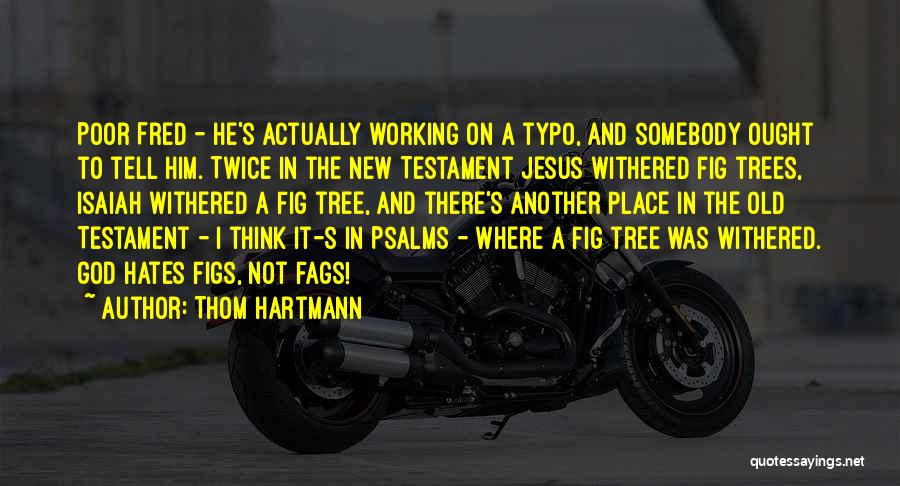 Thom Hartmann Quotes: Poor Fred - He's Actually Working On A Typo, And Somebody Ought To Tell Him. Twice In The New Testament