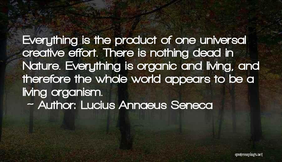 Lucius Annaeus Seneca Quotes: Everything Is The Product Of One Universal Creative Effort. There Is Nothing Dead In Nature. Everything Is Organic And Living,