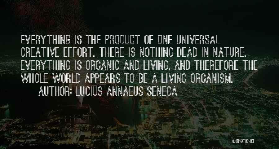 Lucius Annaeus Seneca Quotes: Everything Is The Product Of One Universal Creative Effort. There Is Nothing Dead In Nature. Everything Is Organic And Living,
