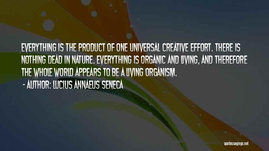 Lucius Annaeus Seneca Quotes: Everything Is The Product Of One Universal Creative Effort. There Is Nothing Dead In Nature. Everything Is Organic And Living,