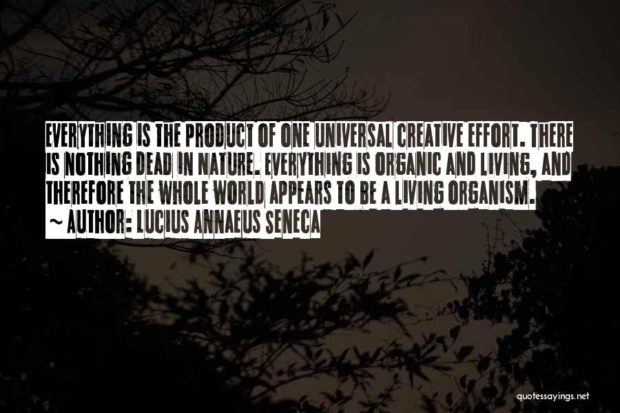 Lucius Annaeus Seneca Quotes: Everything Is The Product Of One Universal Creative Effort. There Is Nothing Dead In Nature. Everything Is Organic And Living,