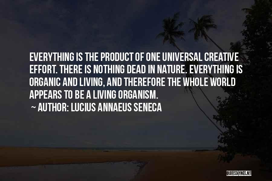 Lucius Annaeus Seneca Quotes: Everything Is The Product Of One Universal Creative Effort. There Is Nothing Dead In Nature. Everything Is Organic And Living,