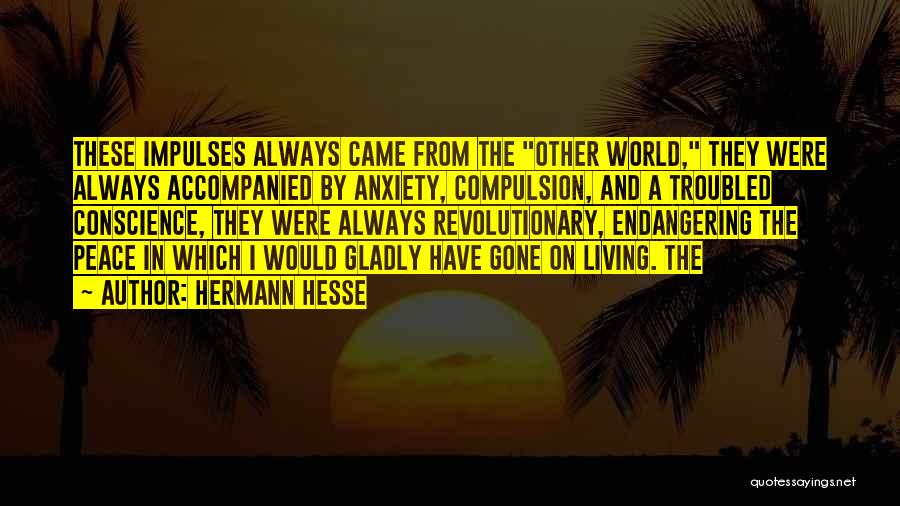Hermann Hesse Quotes: These Impulses Always Came From The Other World, They Were Always Accompanied By Anxiety, Compulsion, And A Troubled Conscience, They