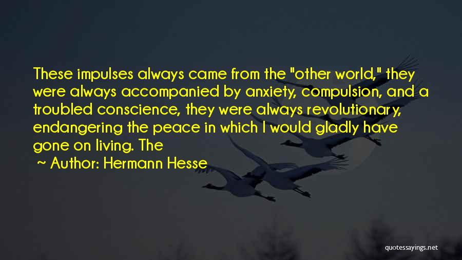 Hermann Hesse Quotes: These Impulses Always Came From The Other World, They Were Always Accompanied By Anxiety, Compulsion, And A Troubled Conscience, They