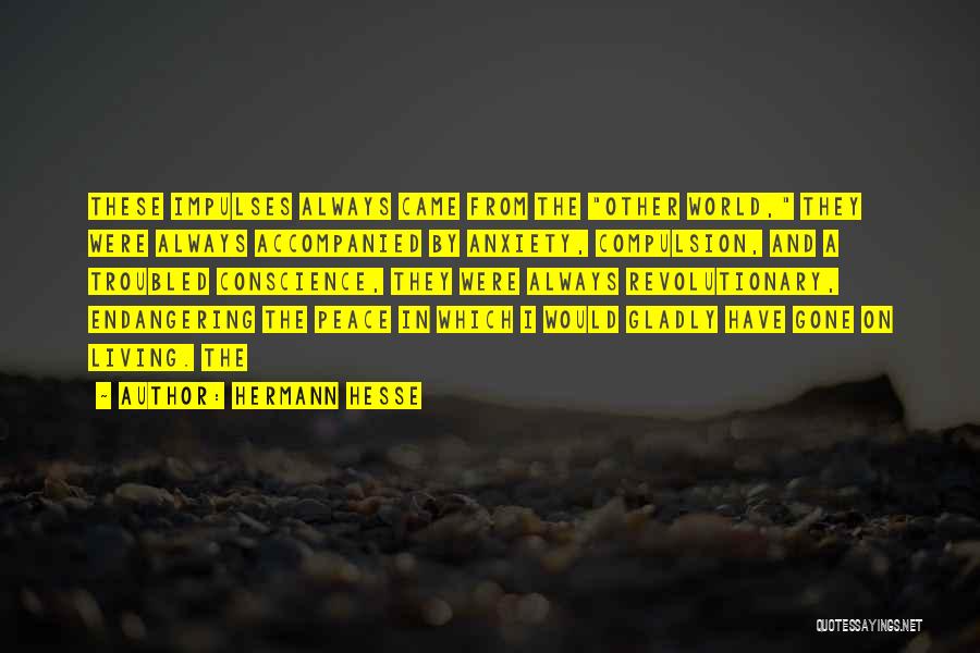 Hermann Hesse Quotes: These Impulses Always Came From The Other World, They Were Always Accompanied By Anxiety, Compulsion, And A Troubled Conscience, They