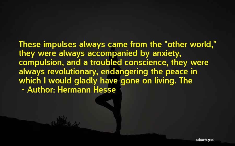 Hermann Hesse Quotes: These Impulses Always Came From The Other World, They Were Always Accompanied By Anxiety, Compulsion, And A Troubled Conscience, They