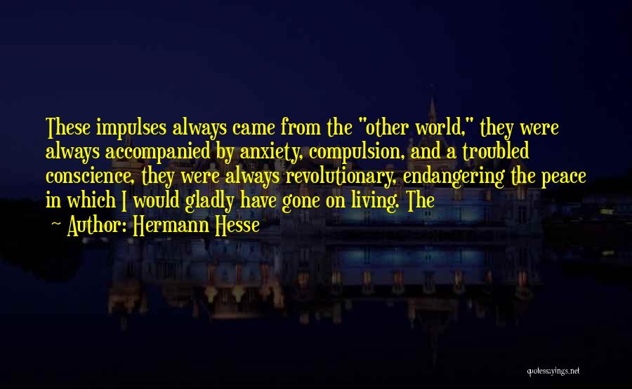 Hermann Hesse Quotes: These Impulses Always Came From The Other World, They Were Always Accompanied By Anxiety, Compulsion, And A Troubled Conscience, They