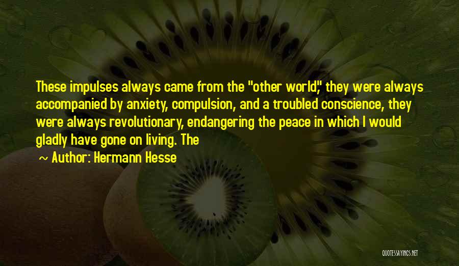 Hermann Hesse Quotes: These Impulses Always Came From The Other World, They Were Always Accompanied By Anxiety, Compulsion, And A Troubled Conscience, They