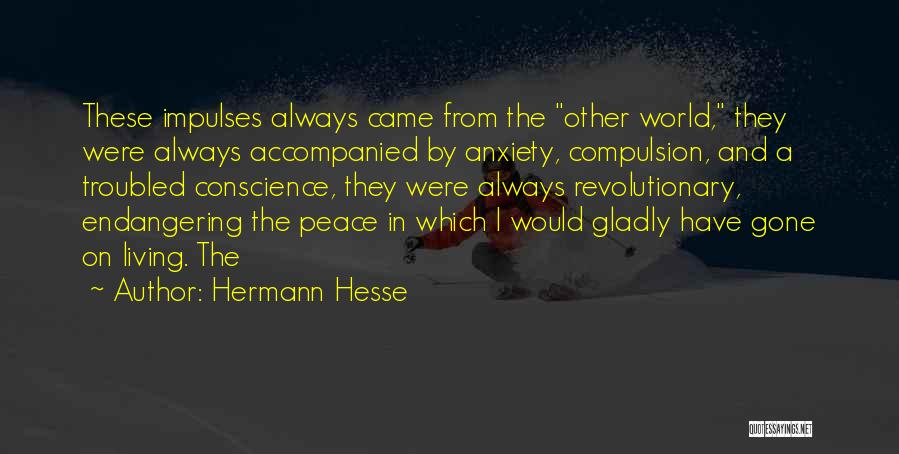 Hermann Hesse Quotes: These Impulses Always Came From The Other World, They Were Always Accompanied By Anxiety, Compulsion, And A Troubled Conscience, They