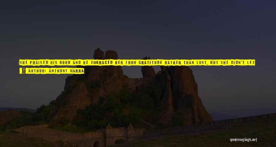 Anthony Marra Quotes: She Praised His Book And He Embraced Her From Gratitude Rather Than Lust, But She Didn't Let Go. Neither Did