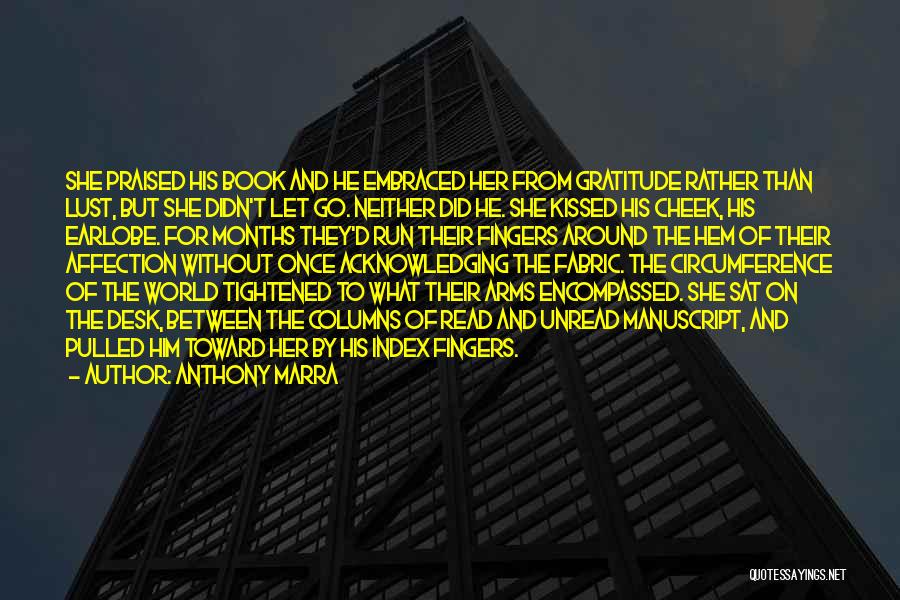 Anthony Marra Quotes: She Praised His Book And He Embraced Her From Gratitude Rather Than Lust, But She Didn't Let Go. Neither Did