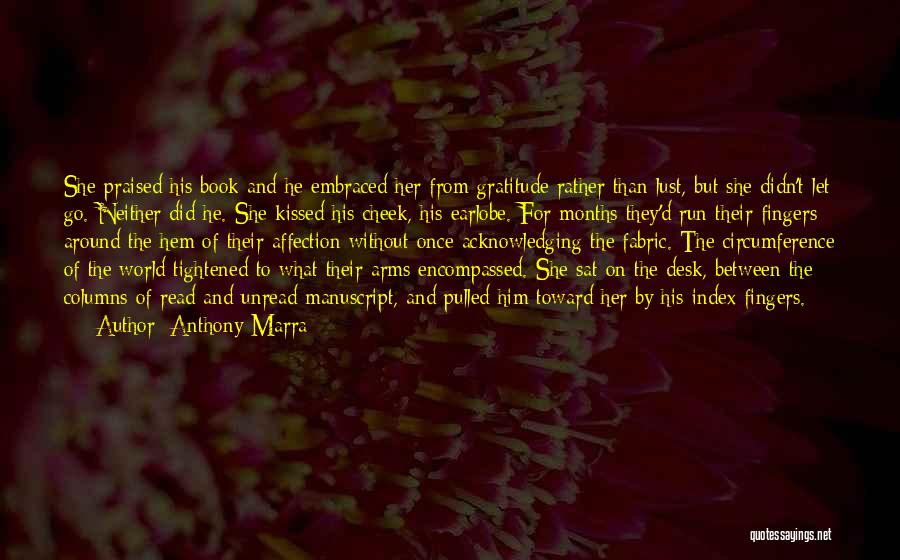 Anthony Marra Quotes: She Praised His Book And He Embraced Her From Gratitude Rather Than Lust, But She Didn't Let Go. Neither Did