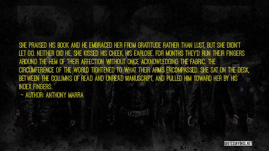 Anthony Marra Quotes: She Praised His Book And He Embraced Her From Gratitude Rather Than Lust, But She Didn't Let Go. Neither Did