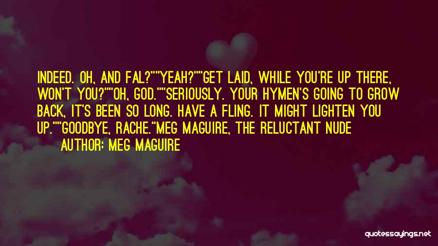 Meg Maguire Quotes: Indeed. Oh, And Fal?yeah?get Laid, While You're Up There, Won't You?oh, God.seriously. Your Hymen's Going To Grow Back, It's Been