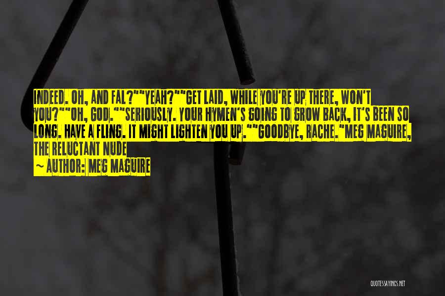 Meg Maguire Quotes: Indeed. Oh, And Fal?yeah?get Laid, While You're Up There, Won't You?oh, God.seriously. Your Hymen's Going To Grow Back, It's Been