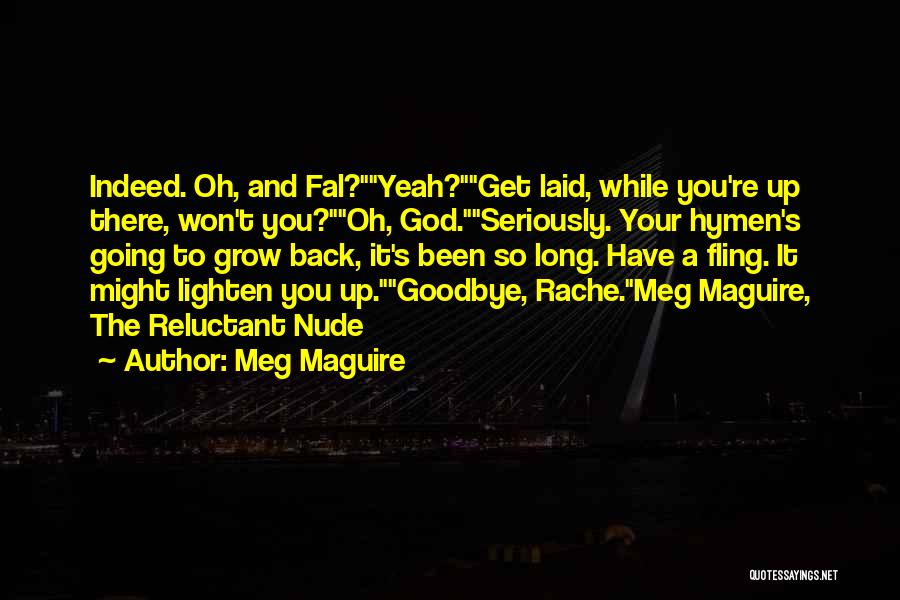 Meg Maguire Quotes: Indeed. Oh, And Fal?yeah?get Laid, While You're Up There, Won't You?oh, God.seriously. Your Hymen's Going To Grow Back, It's Been