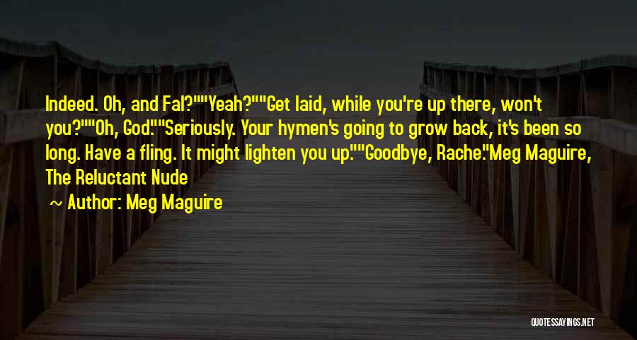 Meg Maguire Quotes: Indeed. Oh, And Fal?yeah?get Laid, While You're Up There, Won't You?oh, God.seriously. Your Hymen's Going To Grow Back, It's Been