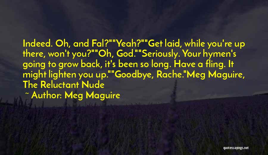 Meg Maguire Quotes: Indeed. Oh, And Fal?yeah?get Laid, While You're Up There, Won't You?oh, God.seriously. Your Hymen's Going To Grow Back, It's Been