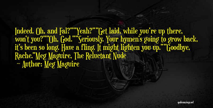 Meg Maguire Quotes: Indeed. Oh, And Fal?yeah?get Laid, While You're Up There, Won't You?oh, God.seriously. Your Hymen's Going To Grow Back, It's Been