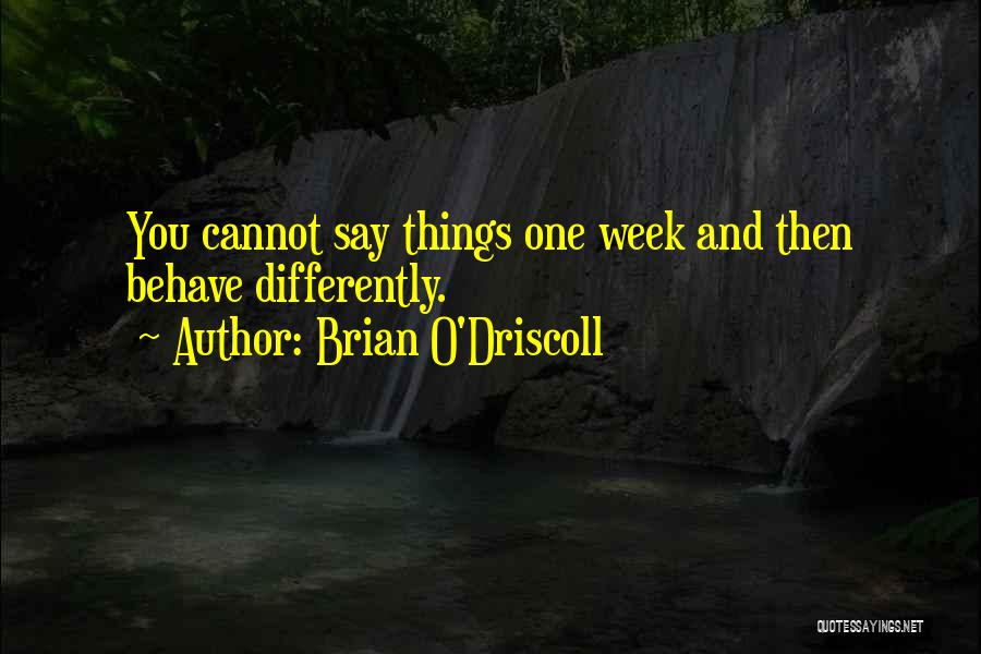 Brian O'Driscoll Quotes: You Cannot Say Things One Week And Then Behave Differently.