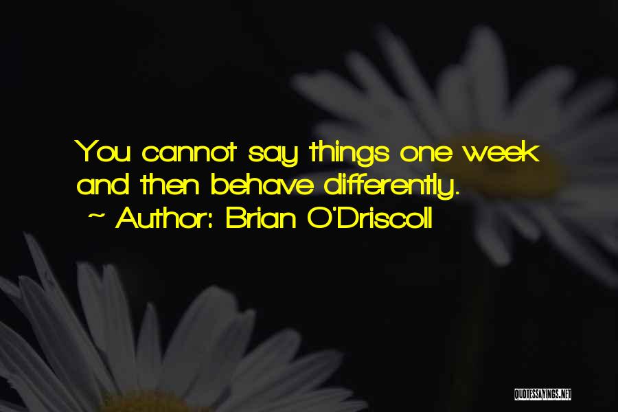 Brian O'Driscoll Quotes: You Cannot Say Things One Week And Then Behave Differently.