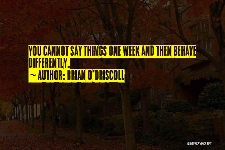 Brian O'Driscoll Quotes: You Cannot Say Things One Week And Then Behave Differently.