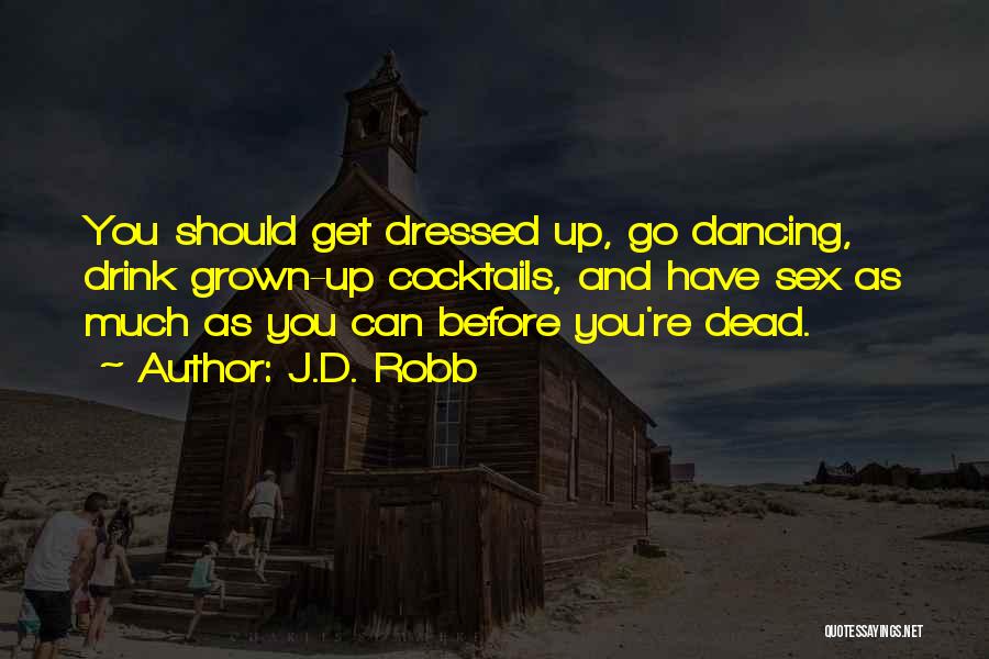 J.D. Robb Quotes: You Should Get Dressed Up, Go Dancing, Drink Grown-up Cocktails, And Have Sex As Much As You Can Before You're