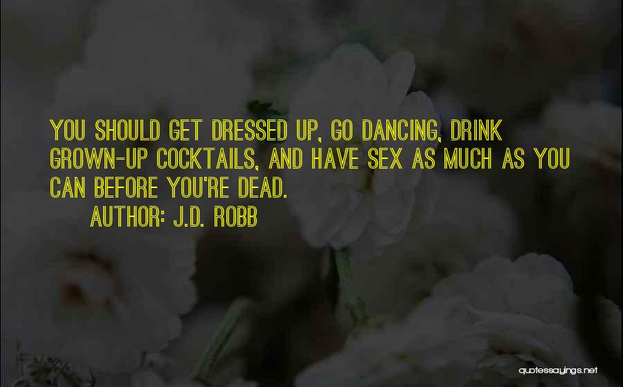 J.D. Robb Quotes: You Should Get Dressed Up, Go Dancing, Drink Grown-up Cocktails, And Have Sex As Much As You Can Before You're