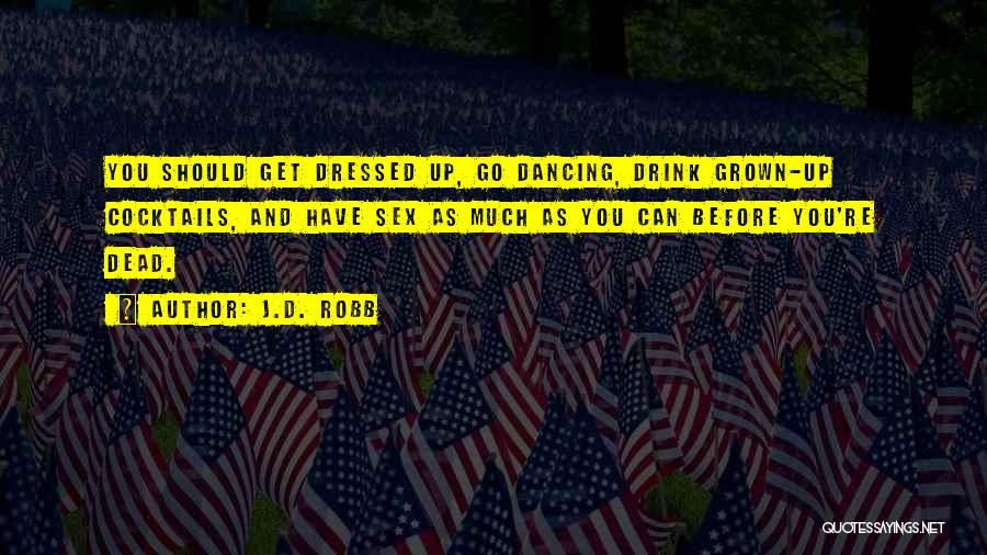 J.D. Robb Quotes: You Should Get Dressed Up, Go Dancing, Drink Grown-up Cocktails, And Have Sex As Much As You Can Before You're