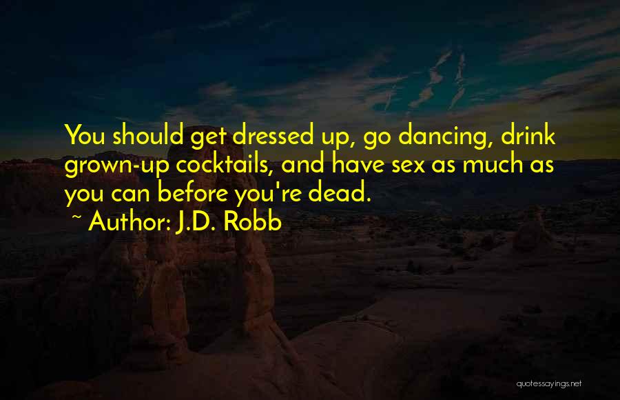 J.D. Robb Quotes: You Should Get Dressed Up, Go Dancing, Drink Grown-up Cocktails, And Have Sex As Much As You Can Before You're