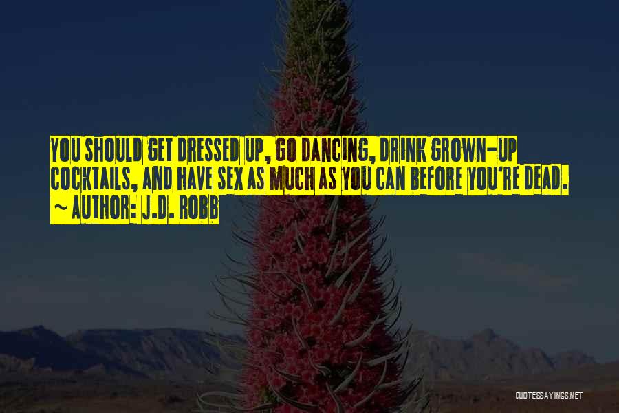 J.D. Robb Quotes: You Should Get Dressed Up, Go Dancing, Drink Grown-up Cocktails, And Have Sex As Much As You Can Before You're