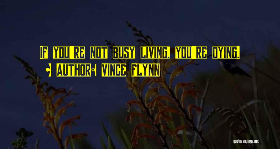 Vince Flynn Quotes: If You're Not Busy Living, You're Dying.