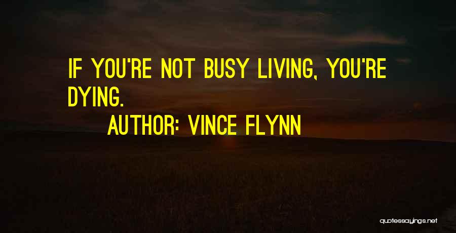 Vince Flynn Quotes: If You're Not Busy Living, You're Dying.