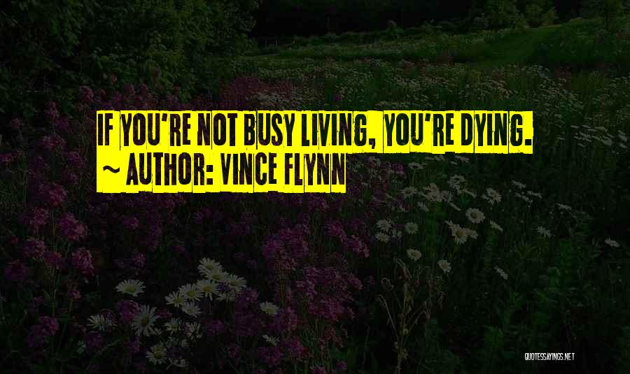 Vince Flynn Quotes: If You're Not Busy Living, You're Dying.