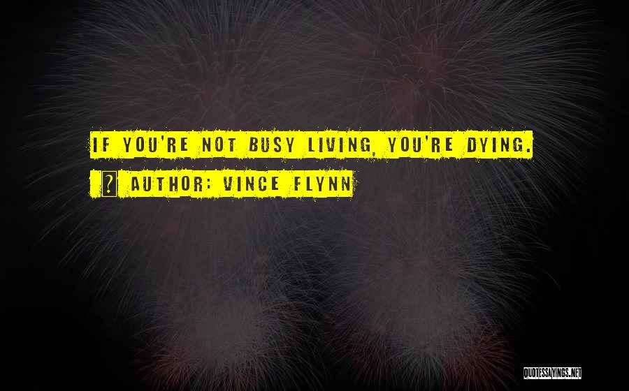 Vince Flynn Quotes: If You're Not Busy Living, You're Dying.