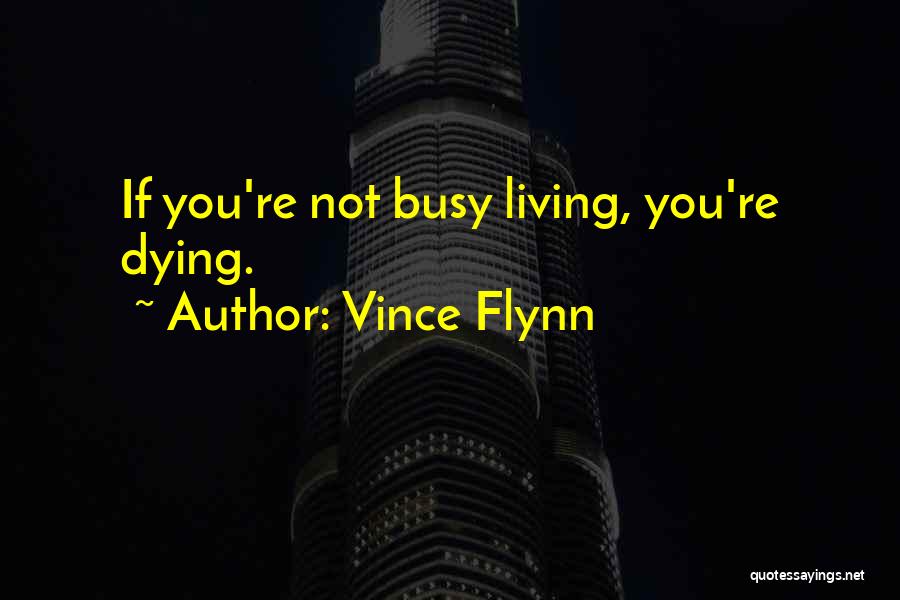 Vince Flynn Quotes: If You're Not Busy Living, You're Dying.