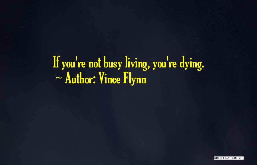 Vince Flynn Quotes: If You're Not Busy Living, You're Dying.