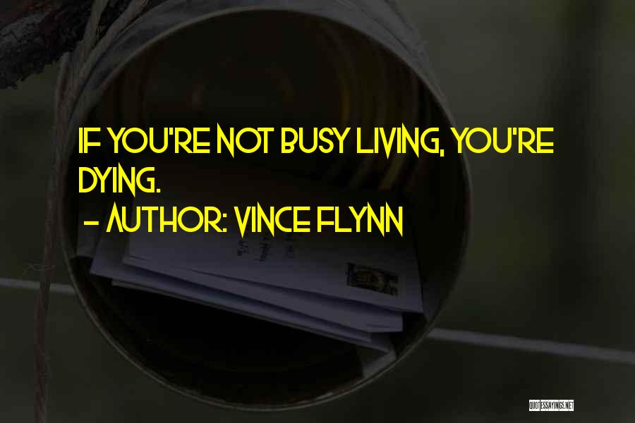 Vince Flynn Quotes: If You're Not Busy Living, You're Dying.