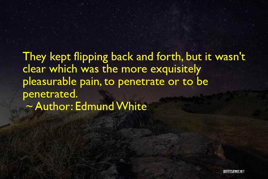 Edmund White Quotes: They Kept Flipping Back And Forth, But It Wasn't Clear Which Was The More Exquisitely Pleasurable Pain, To Penetrate Or