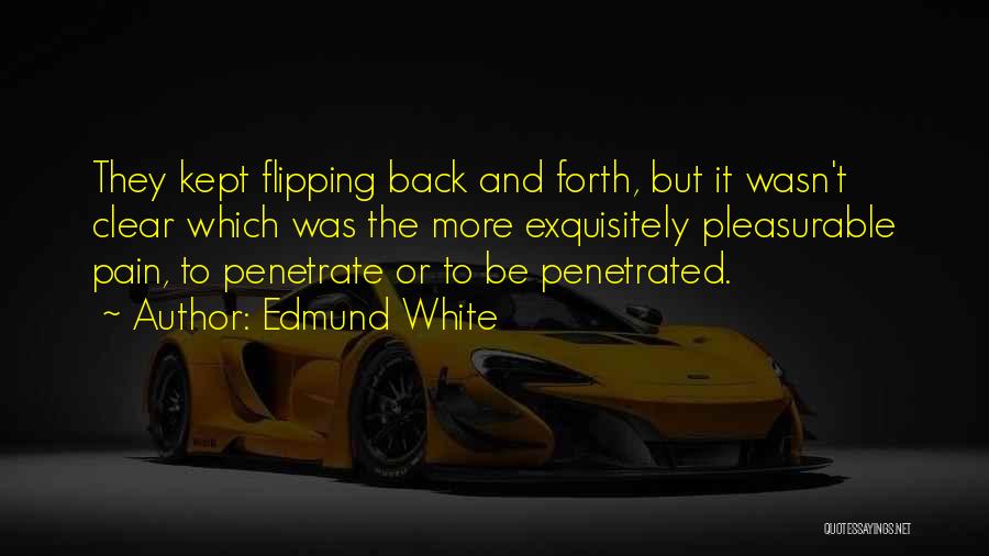 Edmund White Quotes: They Kept Flipping Back And Forth, But It Wasn't Clear Which Was The More Exquisitely Pleasurable Pain, To Penetrate Or