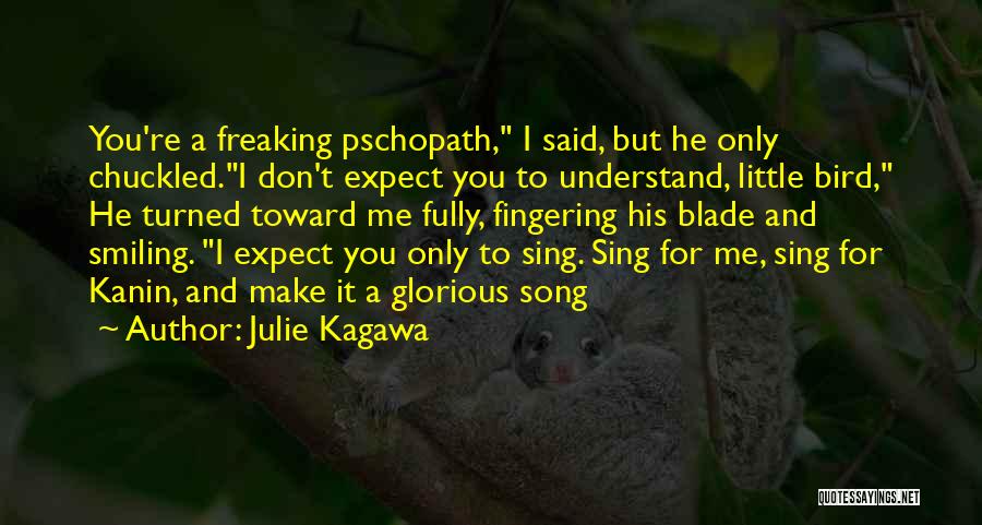 Julie Kagawa Quotes: You're A Freaking Pschopath, I Said, But He Only Chuckled.i Don't Expect You To Understand, Little Bird, He Turned Toward