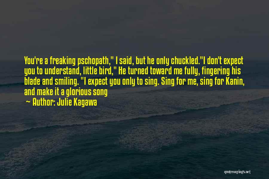 Julie Kagawa Quotes: You're A Freaking Pschopath, I Said, But He Only Chuckled.i Don't Expect You To Understand, Little Bird, He Turned Toward