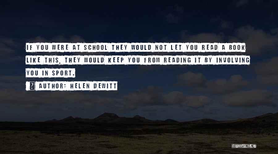Helen DeWitt Quotes: If You Were At School They Would Not Let You Read A Book Like This, They Would Keep You From
