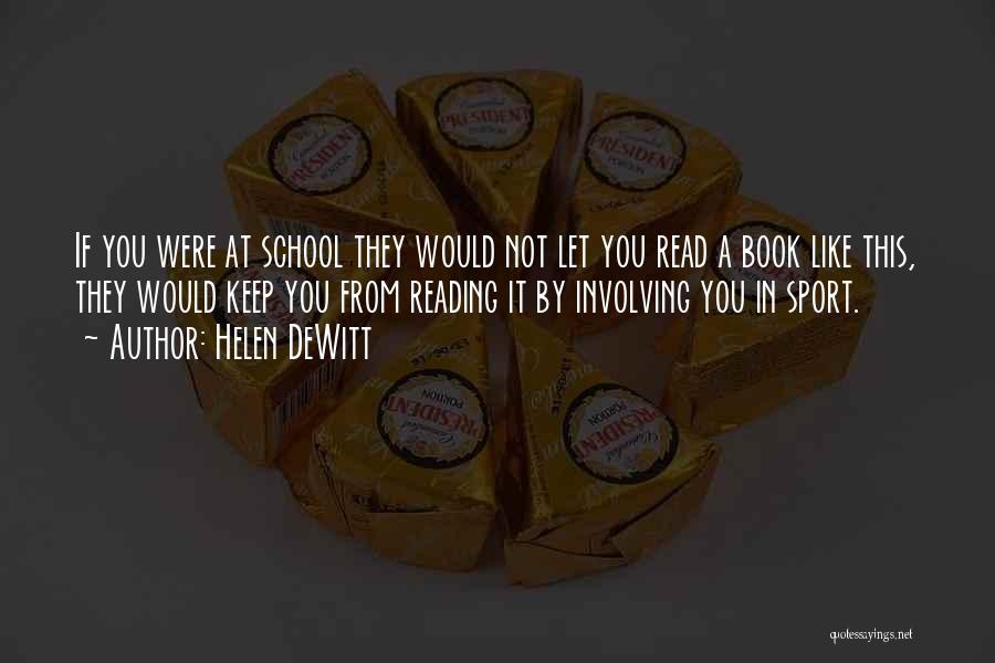 Helen DeWitt Quotes: If You Were At School They Would Not Let You Read A Book Like This, They Would Keep You From