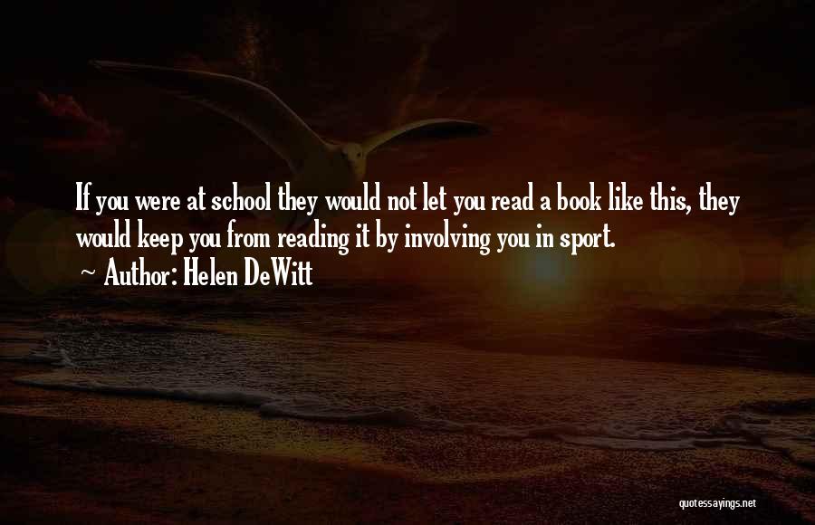Helen DeWitt Quotes: If You Were At School They Would Not Let You Read A Book Like This, They Would Keep You From