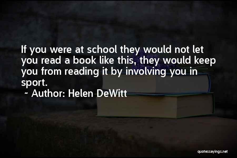 Helen DeWitt Quotes: If You Were At School They Would Not Let You Read A Book Like This, They Would Keep You From